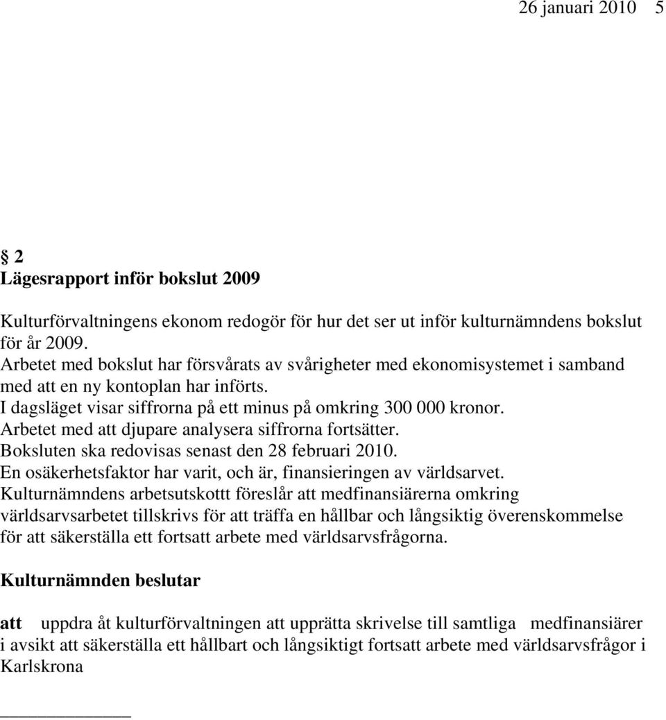 Arbetet med att djupare analysera siffrorna fortsätter. Boksluten ska redovisas senast den 28 februari 2010. En osäkerhetsfaktor har varit, och är, finansieringen av världsarvet.