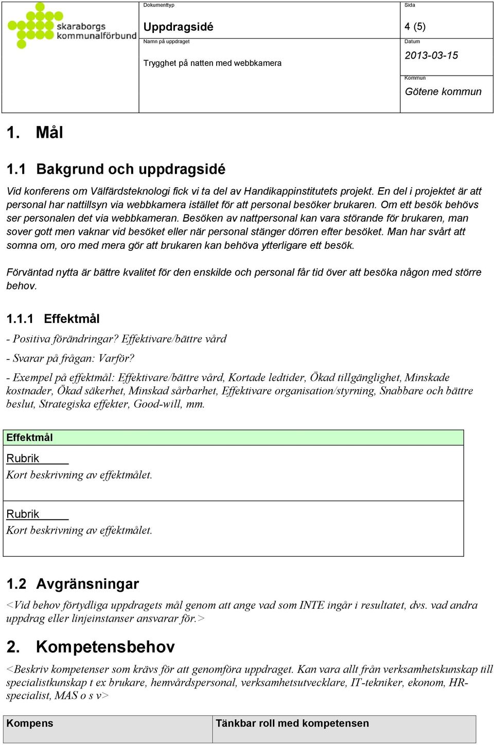 Besöken av nattpersonal kan vara störande för brukaren, man sover gott men vaknar vid besöket eller när personal stänger dörren efter besöket.