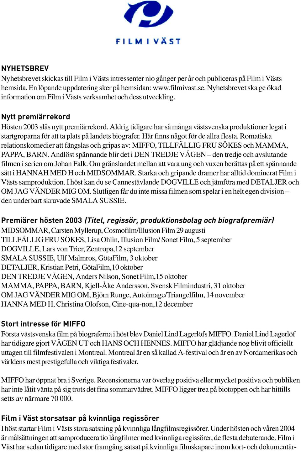 Här finns något för de allra flesta. Romatiska relationskomedier att fängslas och gripas av: MIFFO, TILLFÄLLIG FRU SÖKES och MAMMA, PAPPA, BARN.