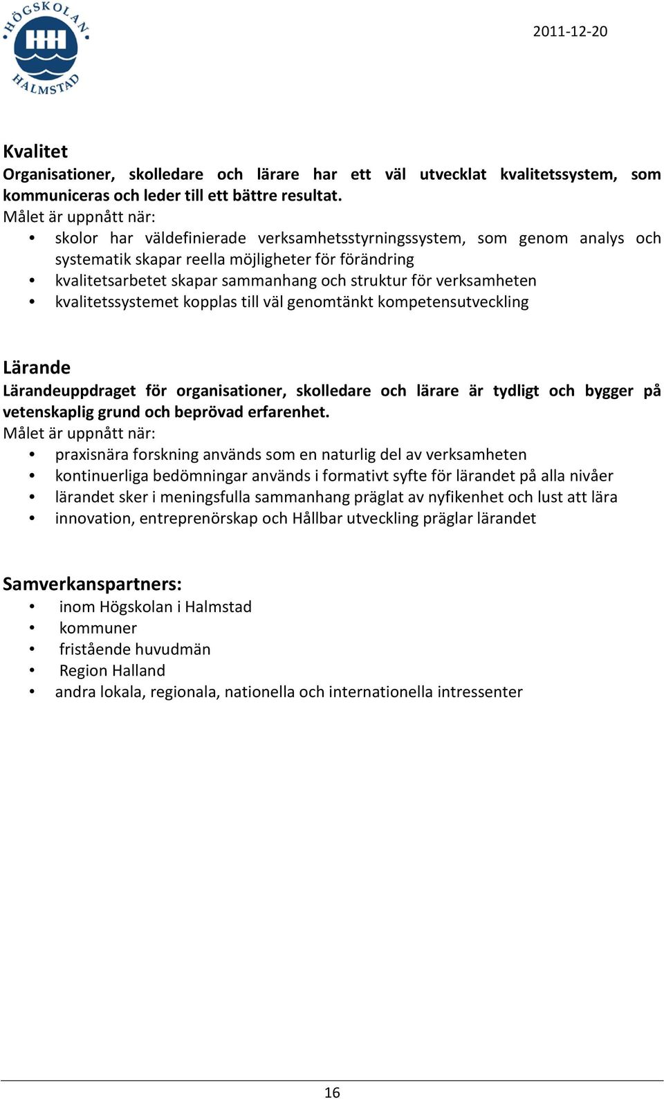 för verksamheten kvalitetssystemet kopplas till väl genomtänkt kompetensutveckling Lärande Lärandeuppdraget för organisationer, skolledare och lärare är tydligt och bygger på vetenskaplig grund och