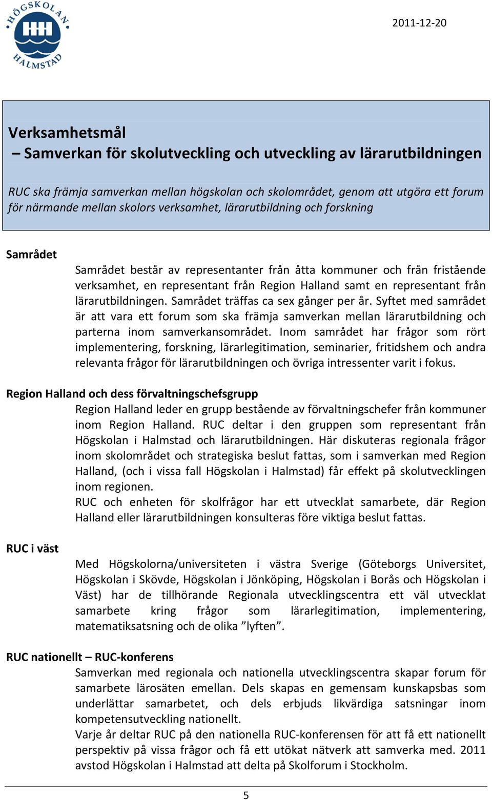 lärarutbildningen. Samrådet träffas ca sex gånger per år. Syftet med samrådet är att vara ett forum som ska främja samverkan mellan lärarutbildning och parterna inom samverkansområdet.