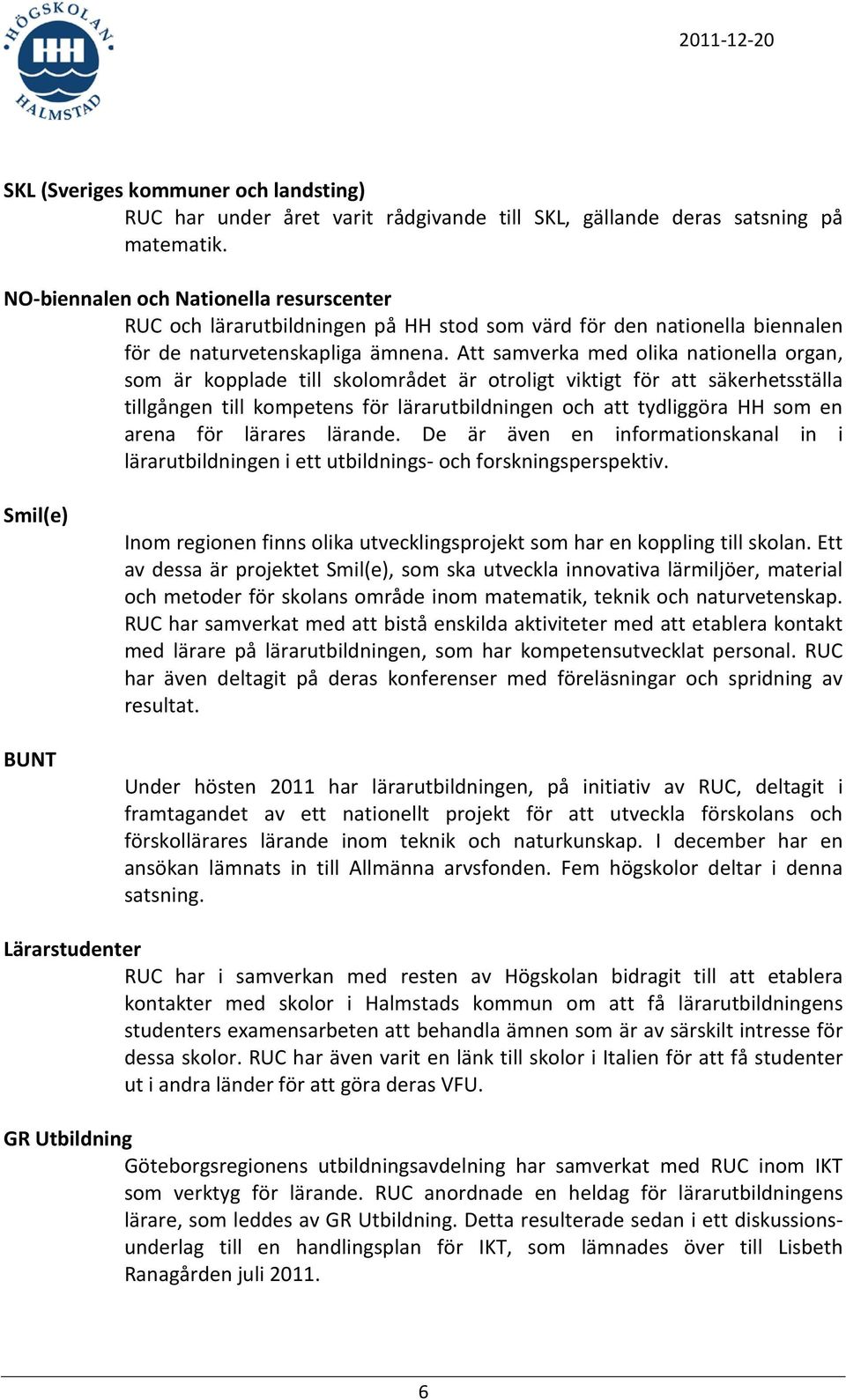 Att samverka med olika nationella organ, som är kopplade till skolområdet är otroligt viktigt för att säkerhetsställa tillgången till kompetens för lärarutbildningen och att tydliggöra HH som en