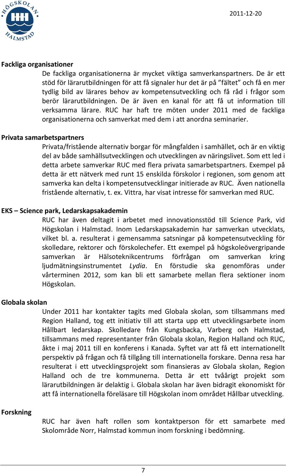 De är även en kanal för att få ut information till verksamma lärare. RUC har haft tre möten under 2011 med de fackliga organisationerna och samverkat med dem i att anordna seminarier.