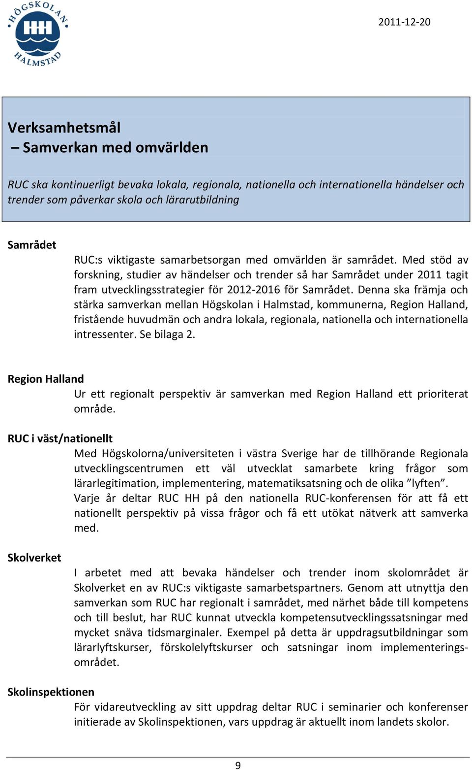 Denna ska främja och stärka samverkan mellan Högskolan i Halmstad, kommunerna, Region Halland, fristående huvudmän och andra lokala, regionala, nationella och internationella intressenter.