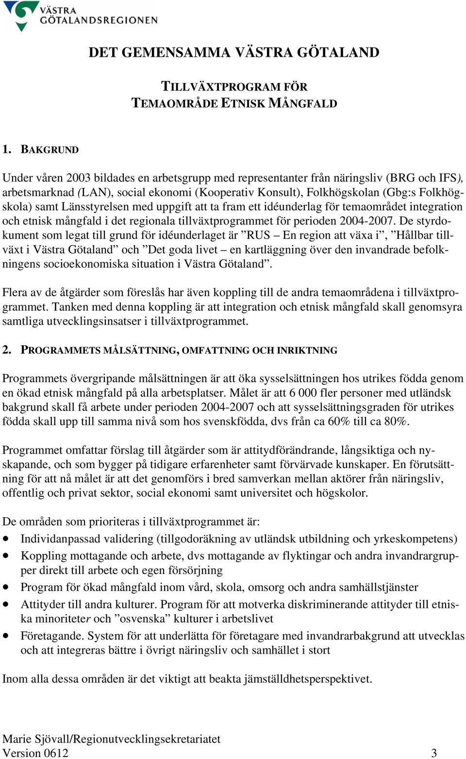 De styrdokument som legat till grund för idéunderlaget är RUS En region att växa i, Hållbar tillväxt i Västra Götaland och Det goda livet en kartläggning över den invandrade befolkningens