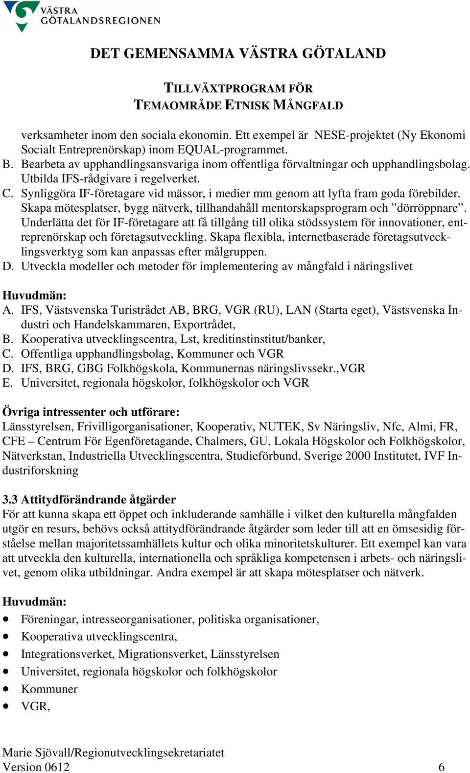 Synliggöra IF-företagare vid mässor, i medier mm genom att lyfta fram goda förebilder. Skapa mötesplatser, bygg nätverk, tillhandahåll mentorskapsprogram och dörröppnare.