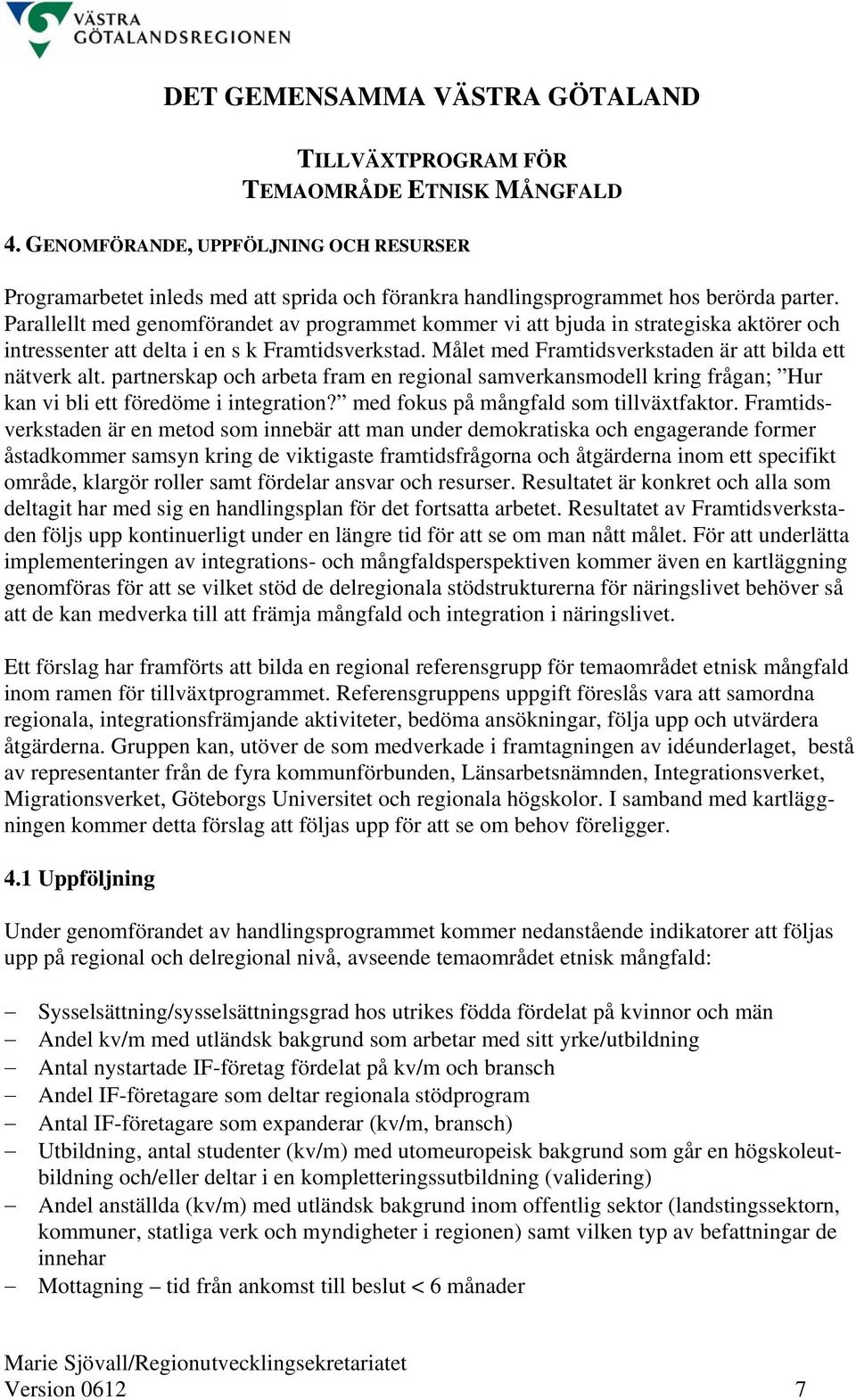 partnerskap och arbeta fram en regional samverkansmodell kring frågan; Hur kan vi bli ett föredöme i integration? med fokus på mångfald som tillväxtfaktor.