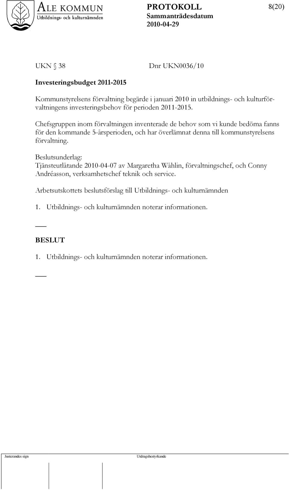 Chefsgruppen inom förvaltningen inventerade de behov som vi kunde bedöma fanns för den kommande 5-årsperioden, och har överlämnat denna till kommunstyrelsens förvaltning.