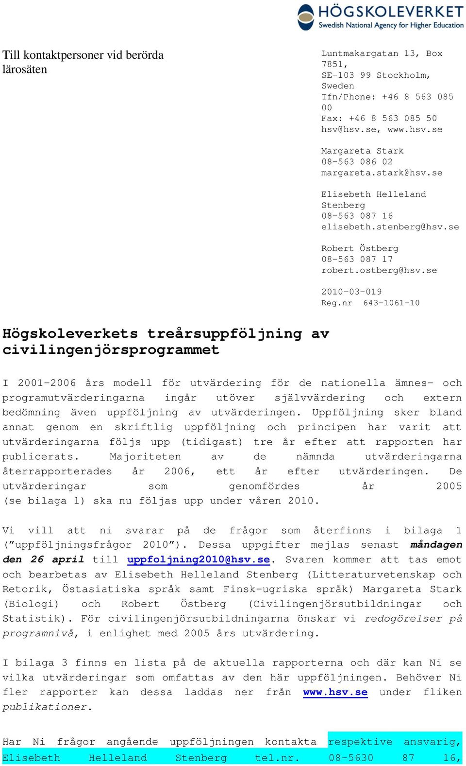 nr 643-1061-10 Högskoleverkets treårsuppföljning av civilingenjörsprogrammet I 2001-2006 års modell för utvärdering för de nationella ämnes- och programutvärderingarna ingår utöver självvärdering och