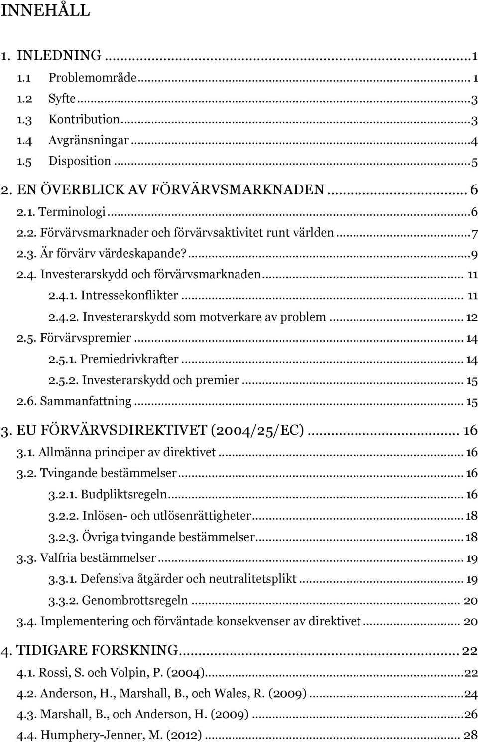 .. 14 2.5.1. Premiedrivkrafter... 14 2.5.2. Investerarskydd och premier... 15 2.6. Sammanfattning... 15 3. EU FÖRVÄRVSDIREKTIVET (2004/25/EC)... 16 3.1. Allmänna principer av direktivet... 16 3.2. Tvingande bestämmelser.