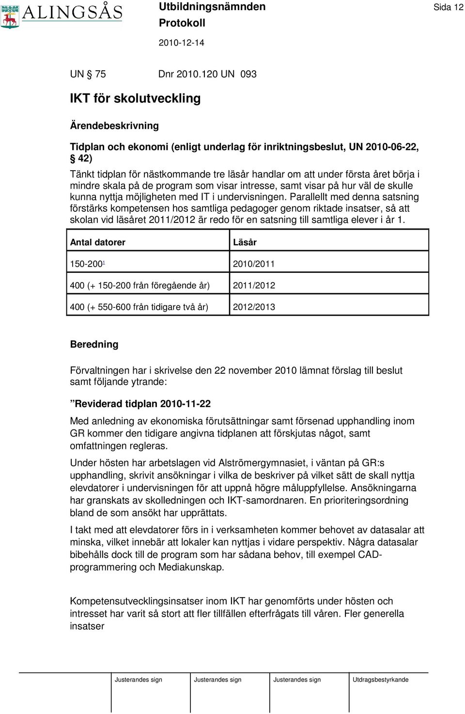 året börja i mindre skala på de program som visar intresse, samt visar på hur väl de skulle kunna nyttja möjligheten med IT i undervisningen.