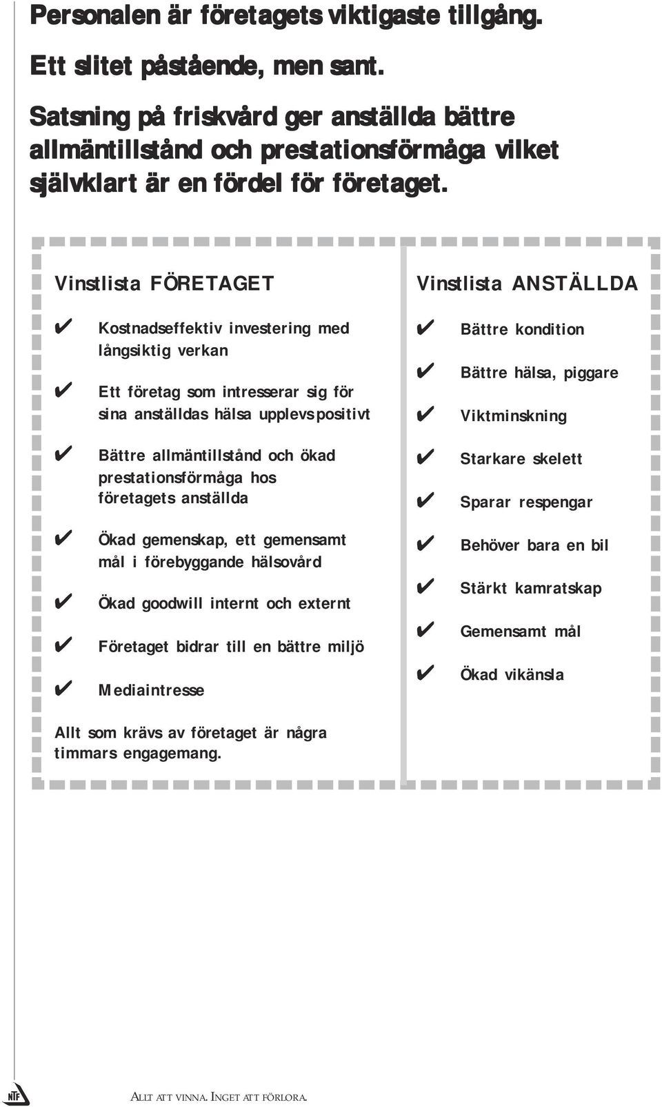 Vinstlista FÖRETAGET Vinstlista ANSTÄLLDA Kostnadseffektiv investering med långsiktig verkan Ett företag som intresserar sig för sina anställdas hälsa upplevs positivt Bättre kondition Bättre hälsa,