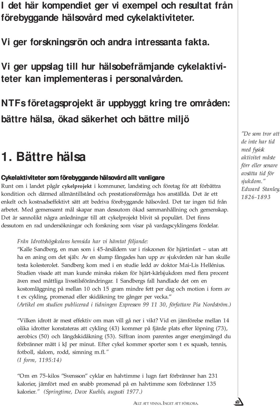 Bättre hälsa Cykelaktiviteter som förebyggande hälsovård allt vanligare Runt om i landet pågår cykelprojekt i kommuner, landsting och företag för att förbättra kondition och därmed allmäntillstånd