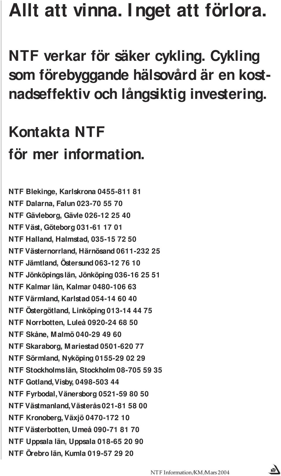 Härnösand 0611-232 25 NTF Jämtland, Östersund 063-12 76 10 NTF Jönköpings län, Jönköping 036-16 25 51 NTF Kalmar län, Kalmar 0480-106 63 NTF Värmland, Karlstad 054-14 60 40 NTF Östergötland,