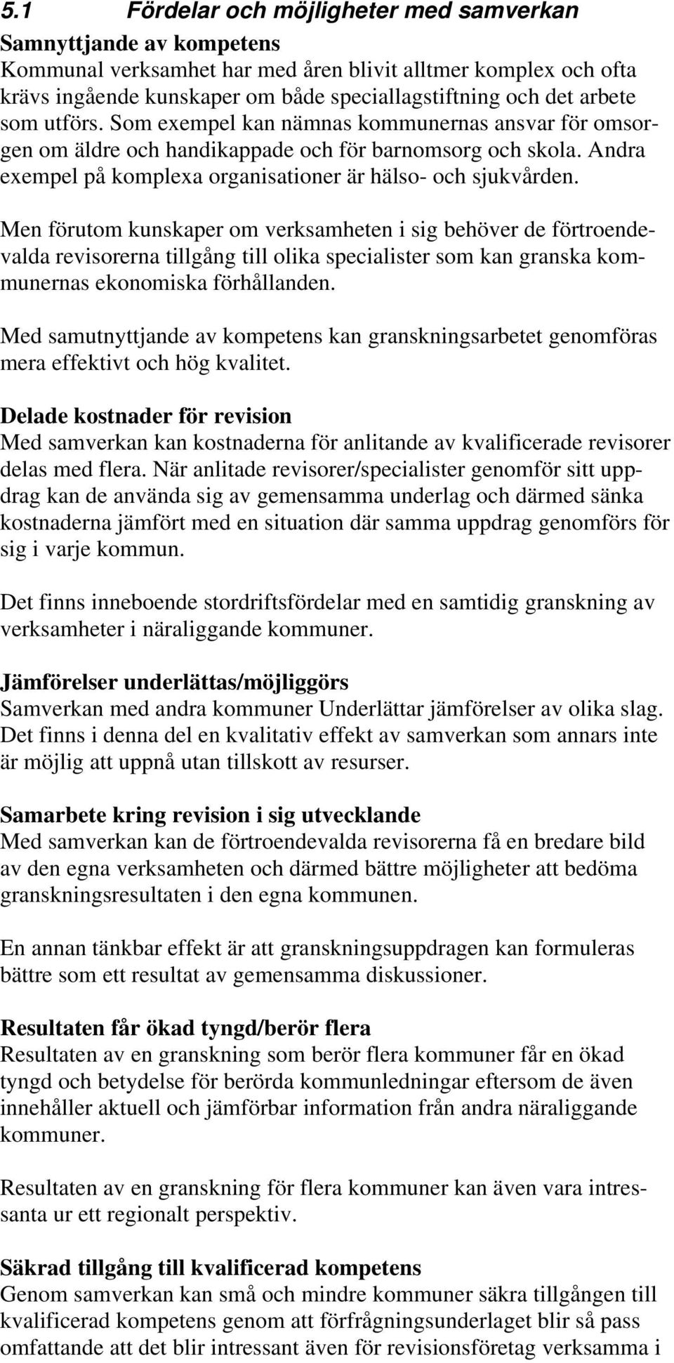 Men förutom kunskaper om verksamheten i sig behöver de förtroendevalda revisorerna tillgång till olika specialister som kan granska kommunernas ekonomiska förhållanden.