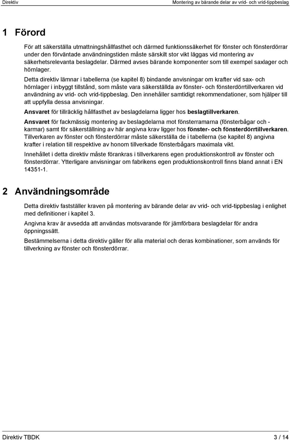 Detta direktiv lämnar i tabellerna (se kapitel 8) bindande anvisningar om krafter vid sax- och hörnlager i inbyggt tillstånd, som måste vara säkerställda av fönster- och fönsterdörrtillverkaren vid