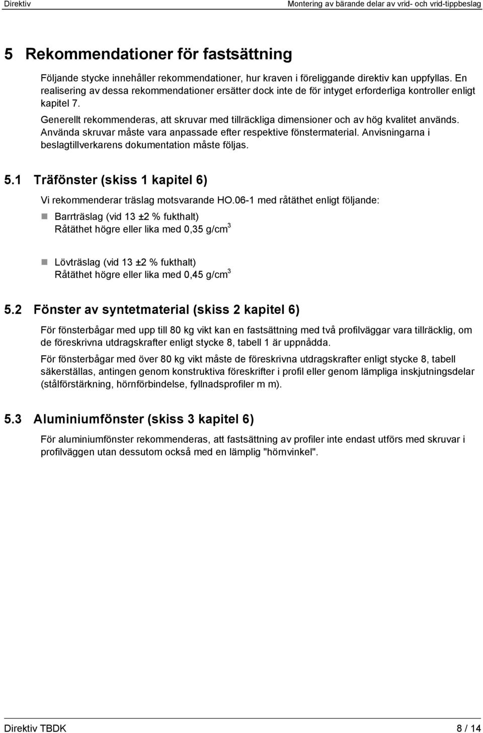 Generellt rekommenderas, att skruvar med tillräckliga dimensioner och av hög kvalitet används. Använda skruvar måste vara anpassade efter respektive fönstermaterial.