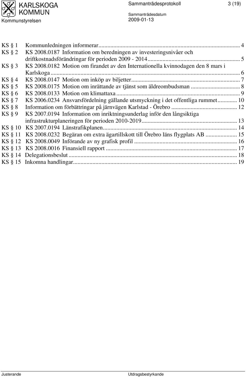 0175 Motion om inrättande av tjänst som äldreombudsman... 8 KS 6 KS 2008.0133 Motion om klimattaxa... 9 KS 7 KS 2006.0234 Ansvarsfördelning gällande utsmyckning i det offentliga rummet.