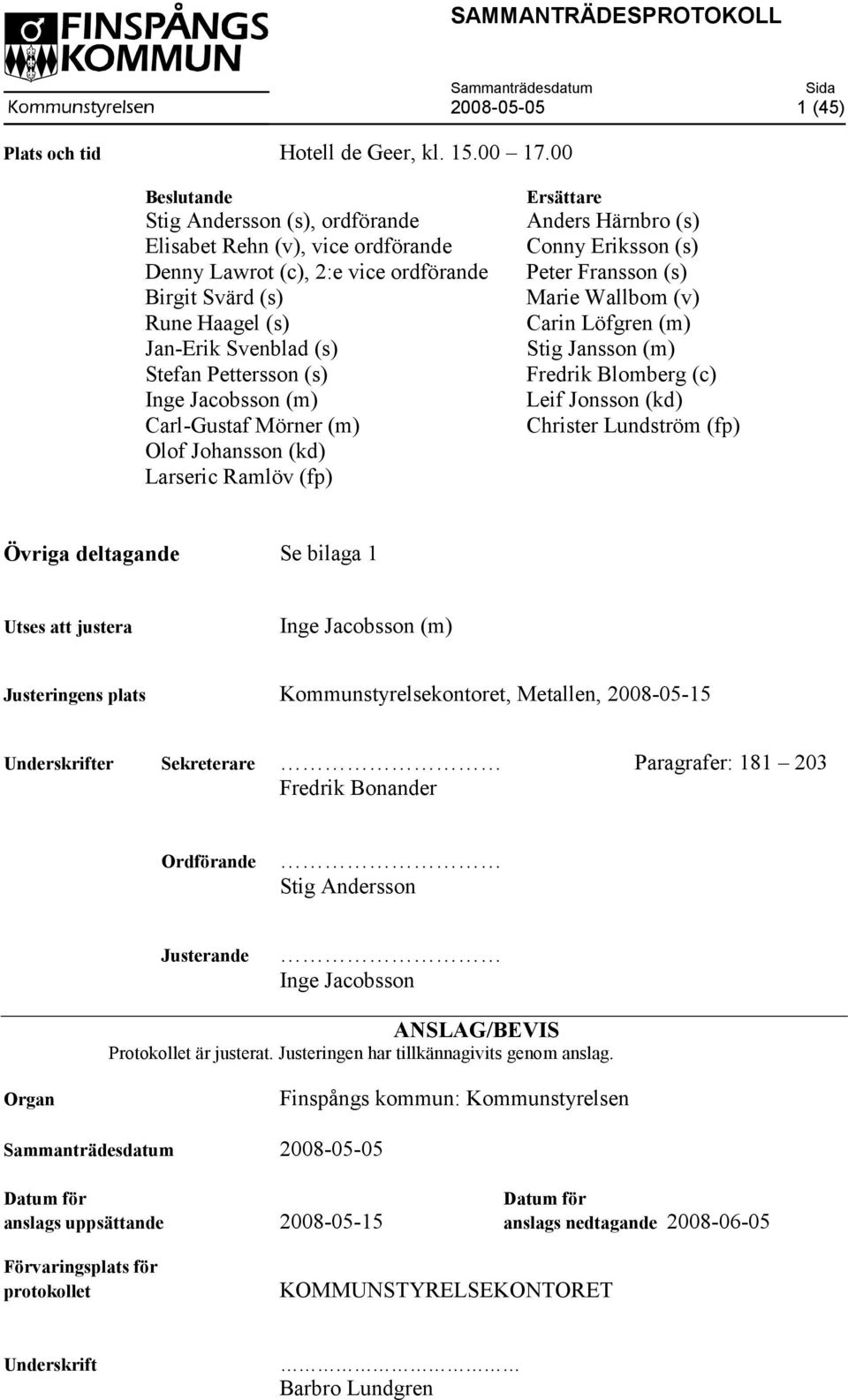 Pettersson (s) Inge Jacobsson (m) Carl-Gustaf Mörner (m) Olof Johansson (kd) Larseric Ramlöv (fp) Ersättare Anders Härnbro (s) Conny Eriksson (s) Peter Fransson (s) Marie Wallbom (v) Carin Löfgren