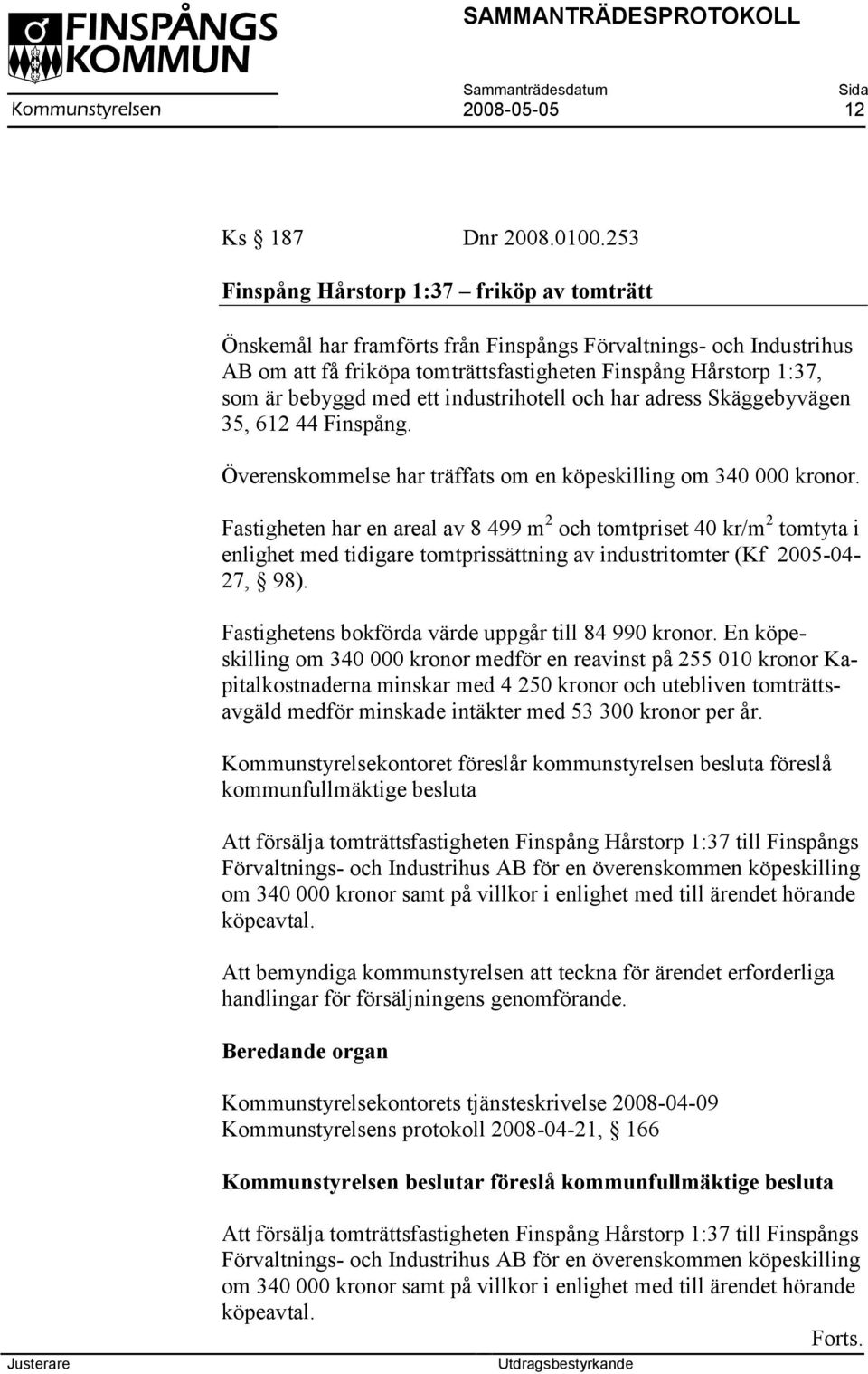 ett industrihotell och har adress Skäggebyvägen 35, 612 44 Finspång. Överenskommelse har träffats om en köpeskilling om 340 000 kronor.