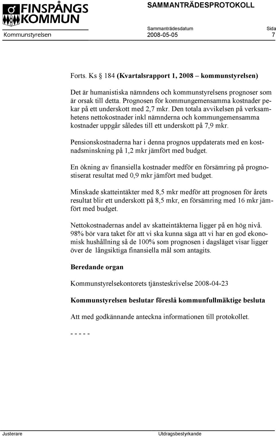 Den totala avvikelsen på verksamhetens nettokostnader inkl nämnderna och kommungemensamma kostnader uppgår således till ett underskott på 7,9 mkr.