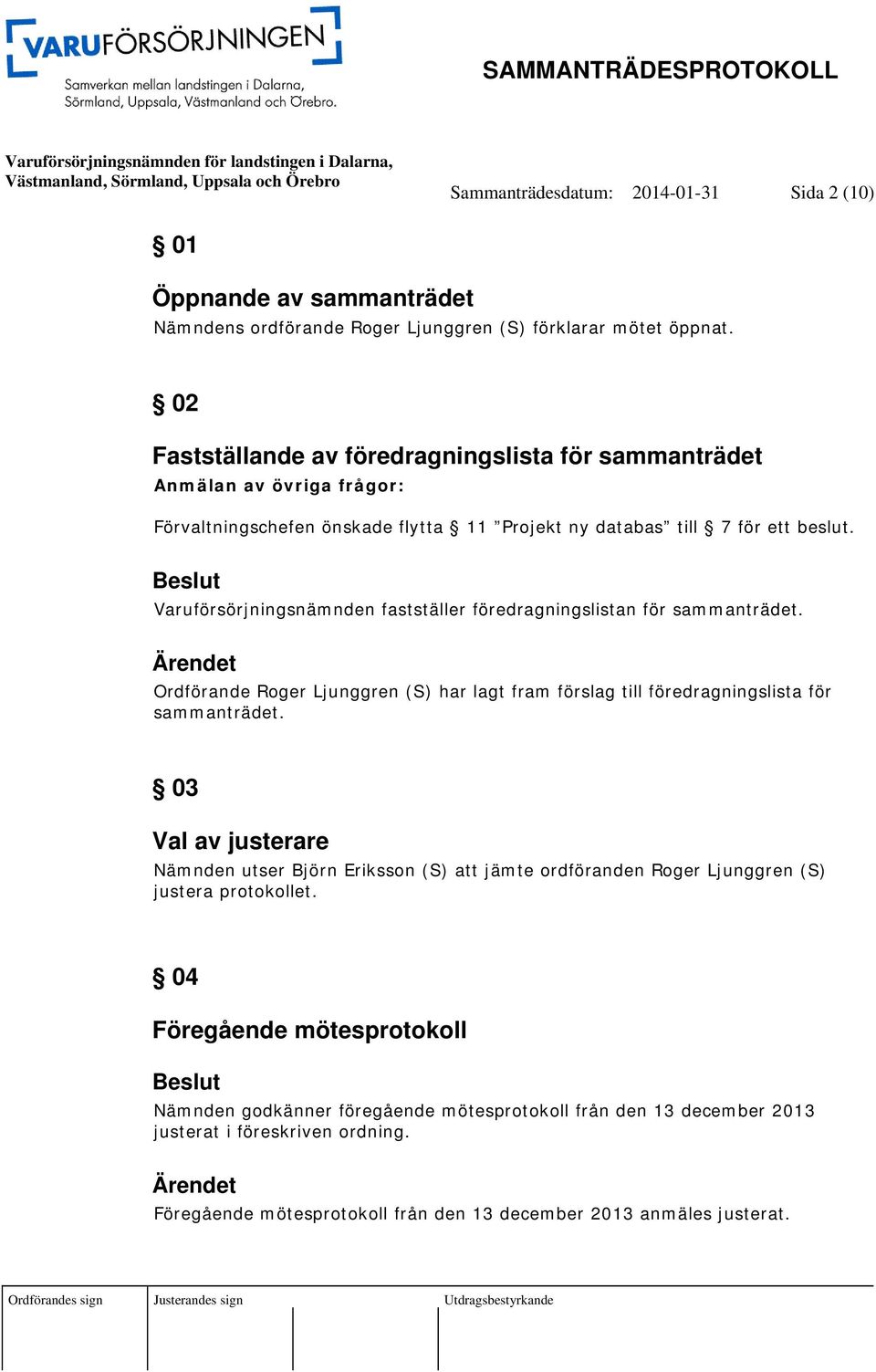 Varuförsörjningsnämnden fastställer föredragningslistan för sammanträdet. Ordförande Roger Ljunggren (S) har lagt fram förslag till föredragningslista för sammanträdet.