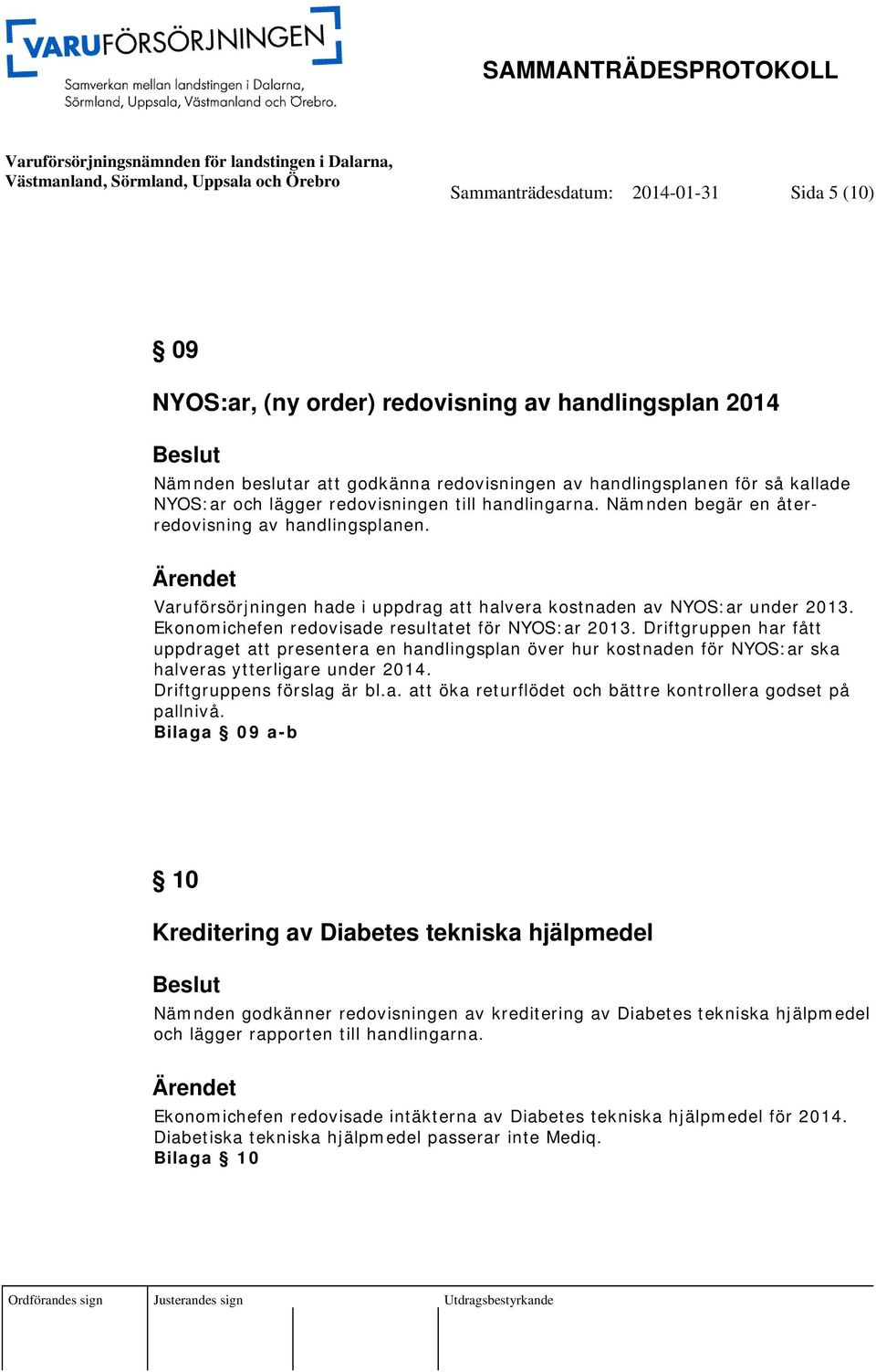 Ekonomichefen redovisade resultatet för NYOS:ar 2013. Driftgruppen har fått uppdraget att presentera en handlingsplan över hur kostnaden för NYOS:ar ska halveras ytterligare under 2014.