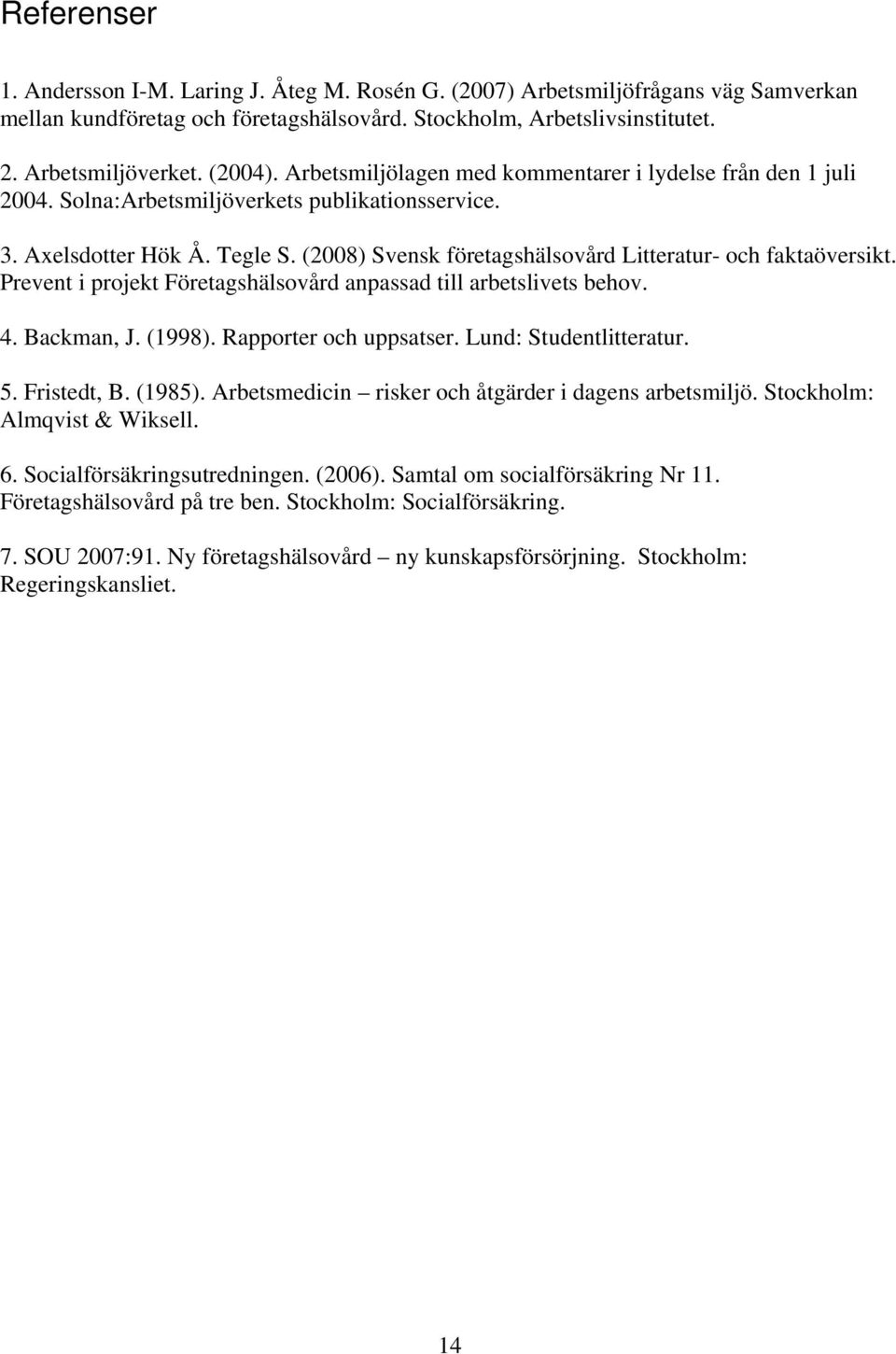 (2008) Svensk företagshälsovård Litteratur- och faktaöversikt. Prevent i projekt Företagshälsovård anpassad till arbetslivets behov. 4. Backman, J. (1998). Rapporter och uppsatser.