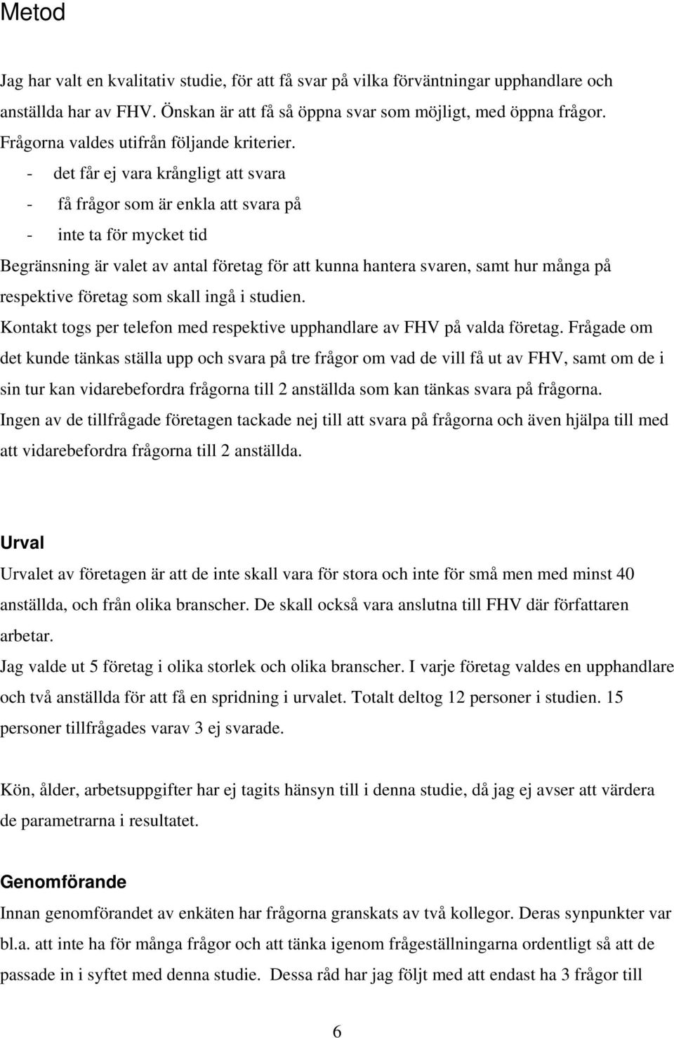 - det får ej vara krångligt att svara - få frågor som är enkla att svara på - inte ta för mycket tid Begränsning är valet av antal företag för att kunna hantera svaren, samt hur många på respektive