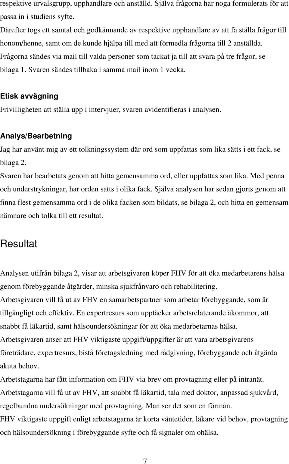 Frågorna sändes via mail till valda personer som tackat ja till att svara på tre frågor, se bilaga 1. Svaren sändes tillbaka i samma mail inom 1 vecka.