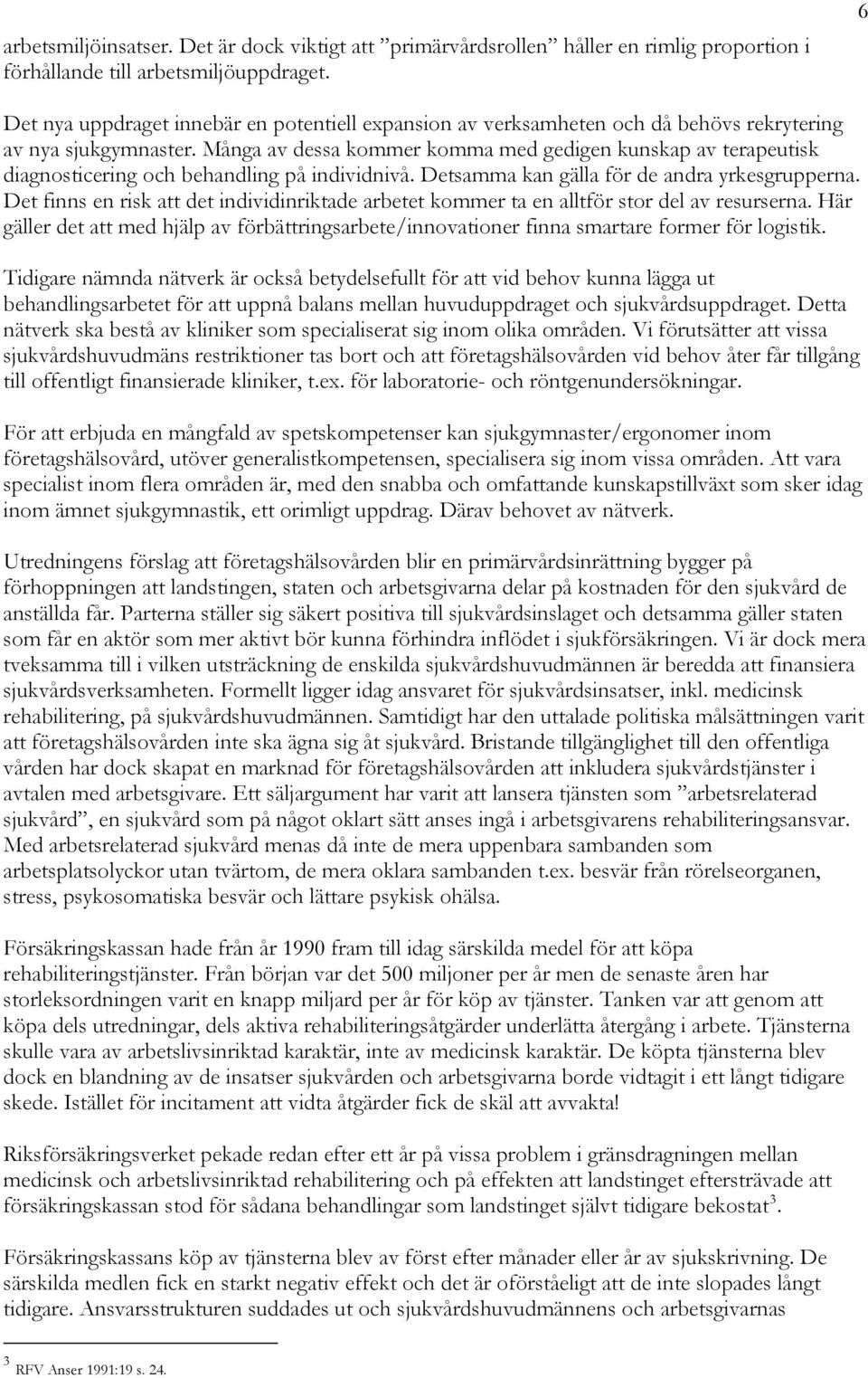 Många av dessa kommer komma med gedigen kunskap av terapeutisk diagnosticering och behandling på individnivå. Detsamma kan gälla för de andra yrkesgrupperna.