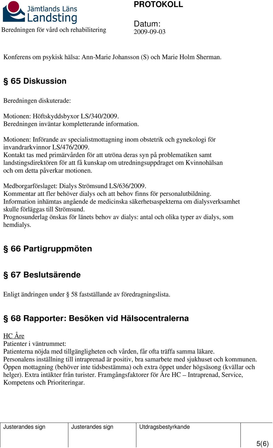 Kontakt tas med primärvården för att utröna deras syn på problematiken samt landstingsdirektören för att få kunskap om utredningsuppdraget om Kvinnohälsan och om detta påverkar motionen.