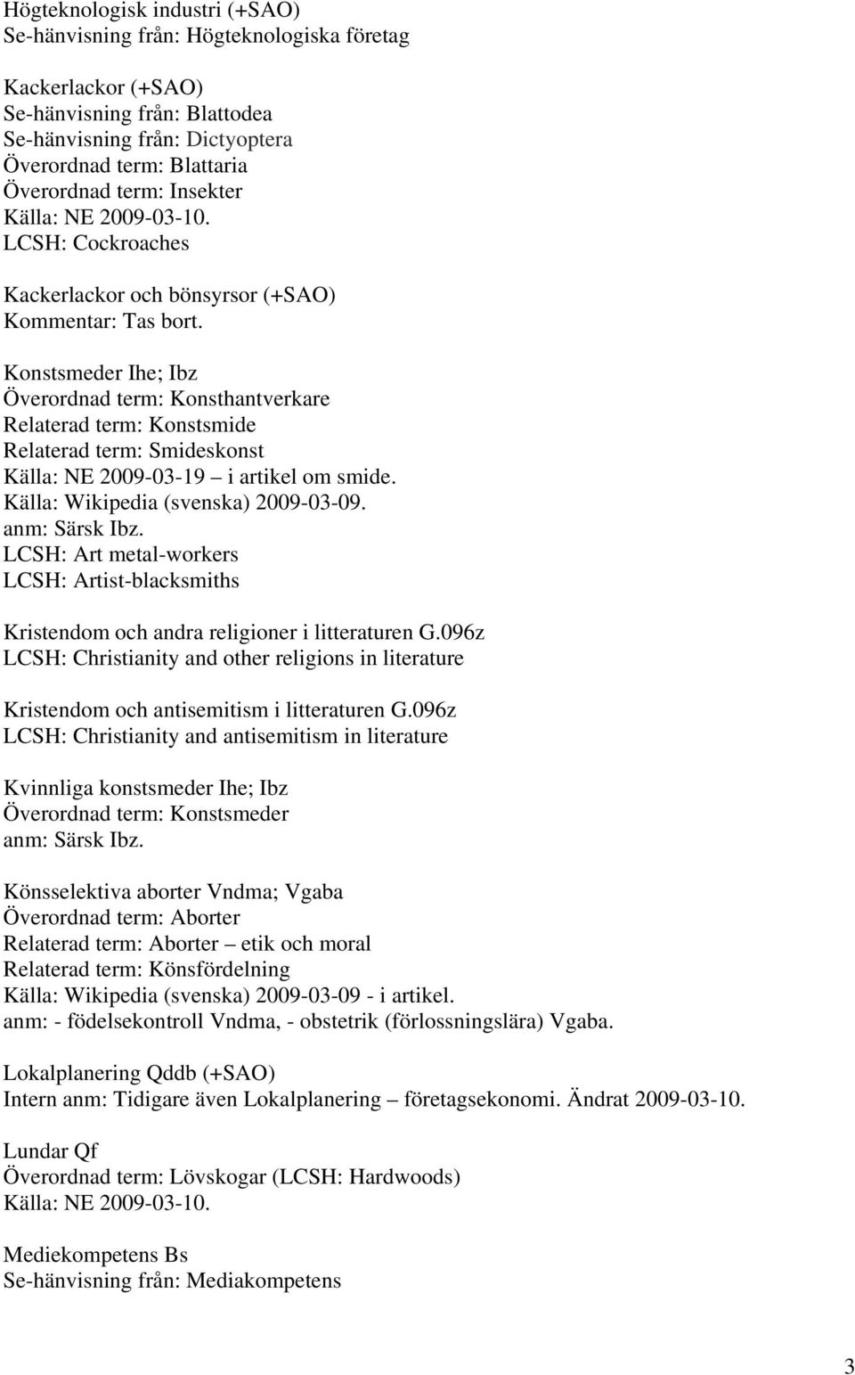 Konstsmeder Ihe; Ibz Överordnad term: Konsthantverkare Relaterad term: Konstsmide Relaterad term: Smideskonst Källa: NE 2009-03-19 i artikel om smide. Källa: Wikipedia (svenska) 2009-03-09.