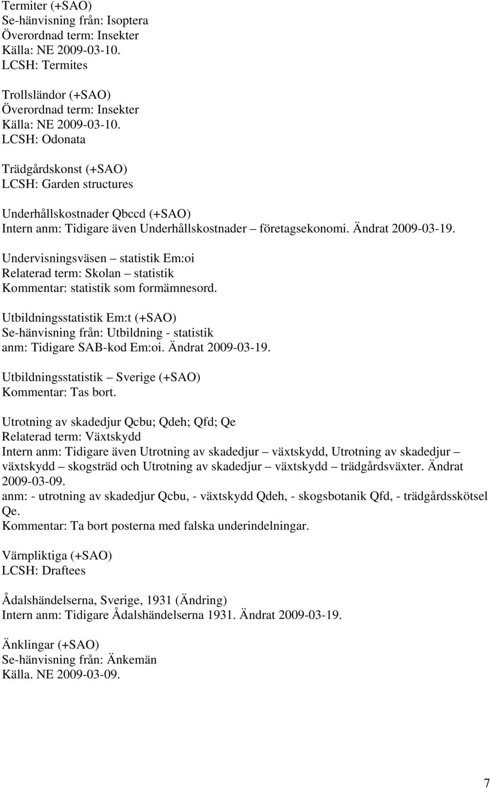 Utbildningsstatistik Em:t (+SAO) Se-hänvisning från: Utbildning - statistik anm: Tidigare SAB-kod Em:oi. Ändrat 2009-03-19. Utbildningsstatistik Sverige (+SAO) Kommentar: Tas bort.