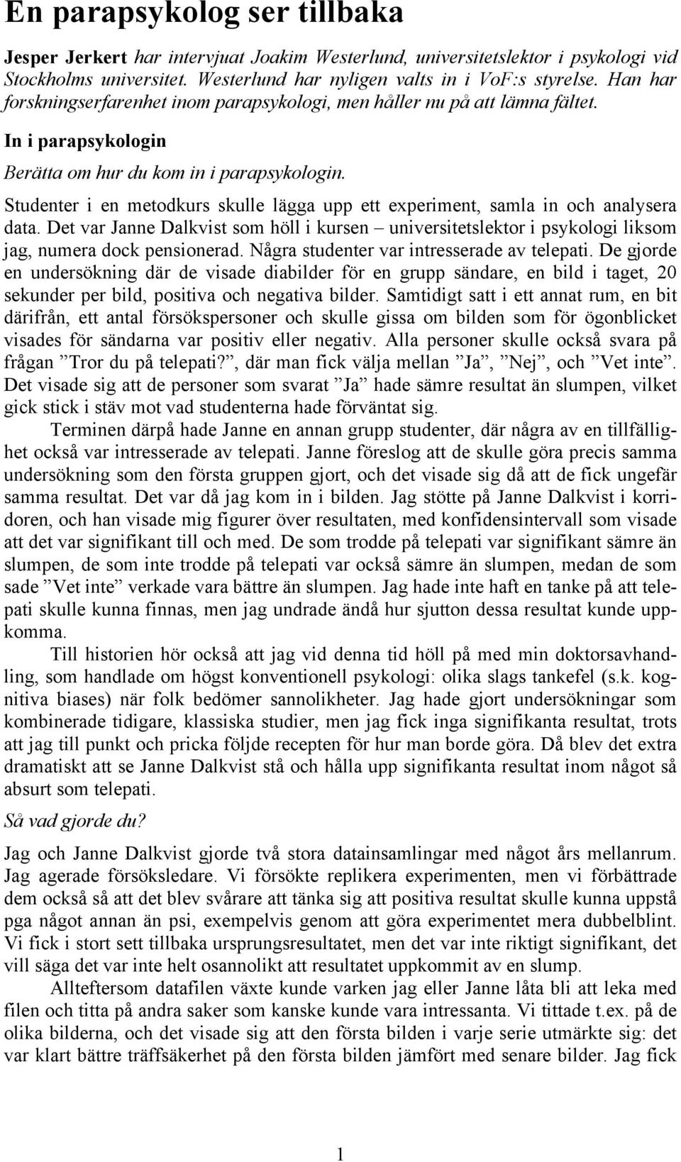 Studenter i en metodkurs skulle lägga upp ett experiment, samla in och analysera data. Det var Janne Dalkvist som höll i kursen universitetslektor i psykologi liksom jag, numera dock pensionerad.