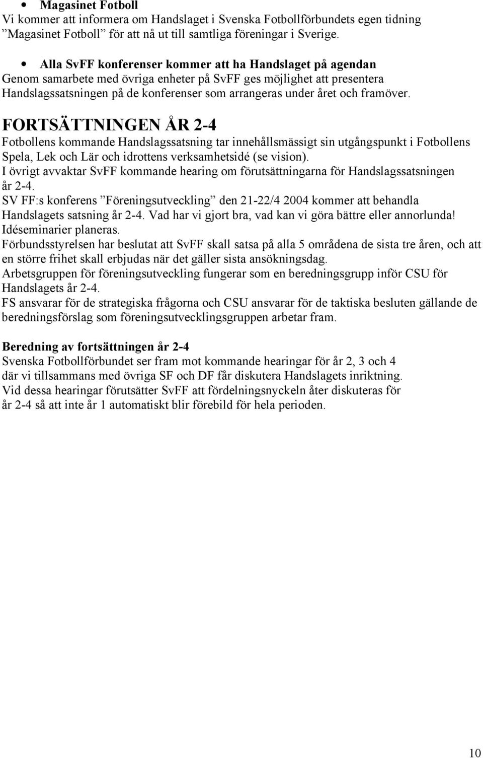 framöver. FORTSÄTTNINGEN ÅR 2-4 Fotbollens kommande Handslagssatsning tar innehållsmässigt sin utgångspunkt i Fotbollens Spela, Lek och Lär och idrottens verksamhetsidé (se vision).