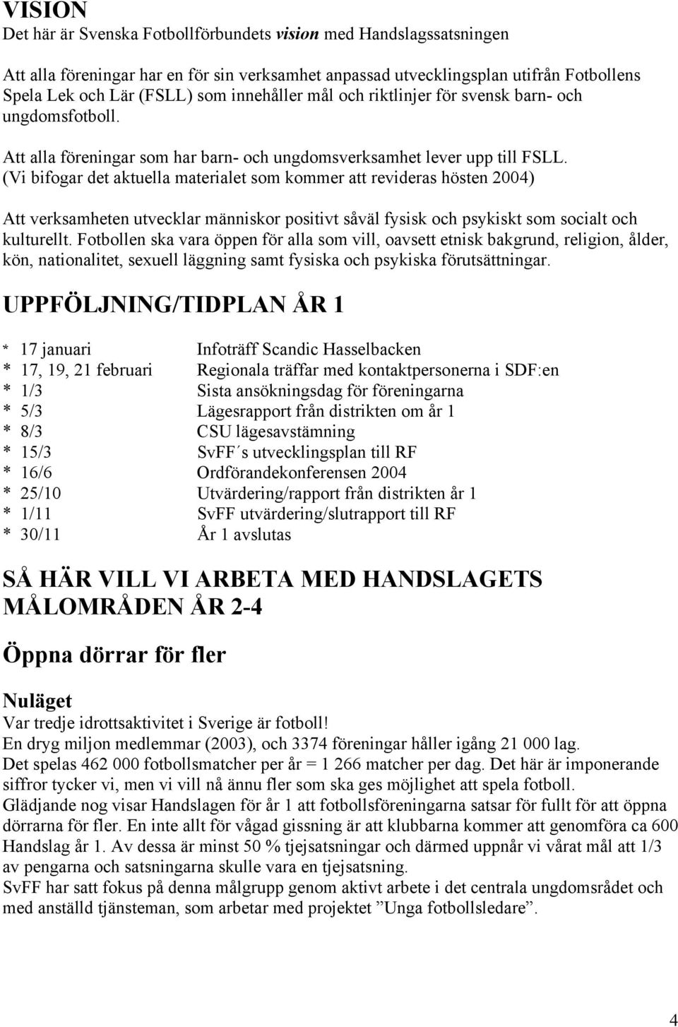 (Vi bifogar det aktuella materialet som kommer att revideras hösten 2004) Att verksamheten utvecklar människor positivt såväl fysisk och psykiskt som socialt och kulturellt.