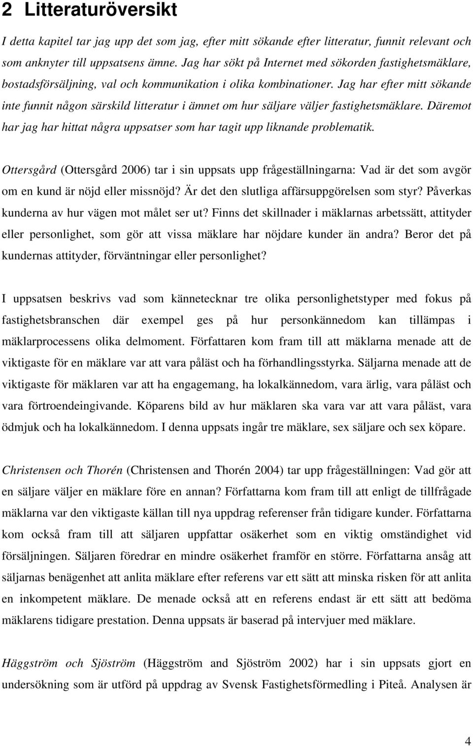 Jag har efter mitt sökande inte funnit någon särskild litteratur i ämnet om hur säljare väljer fastighetsmäklare. Däremot har jag har hittat några uppsatser som har tagit upp liknande problematik.