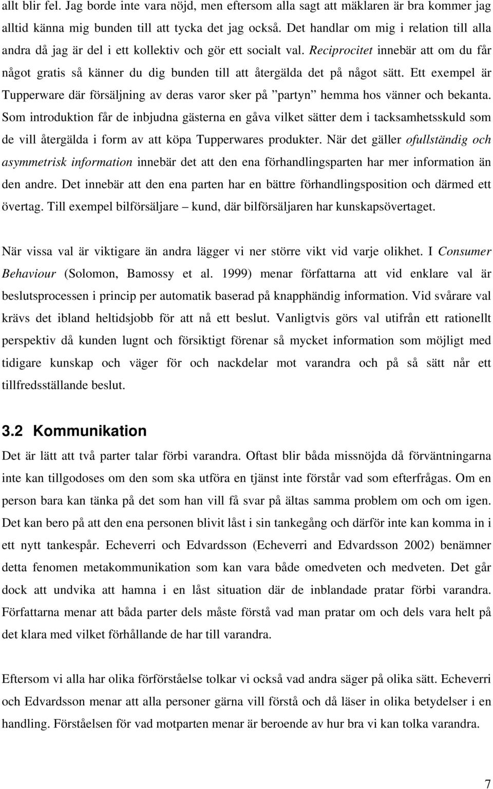 Reciprocitet innebär att om du får något gratis så känner du dig bunden till att återgälda det på något sätt.