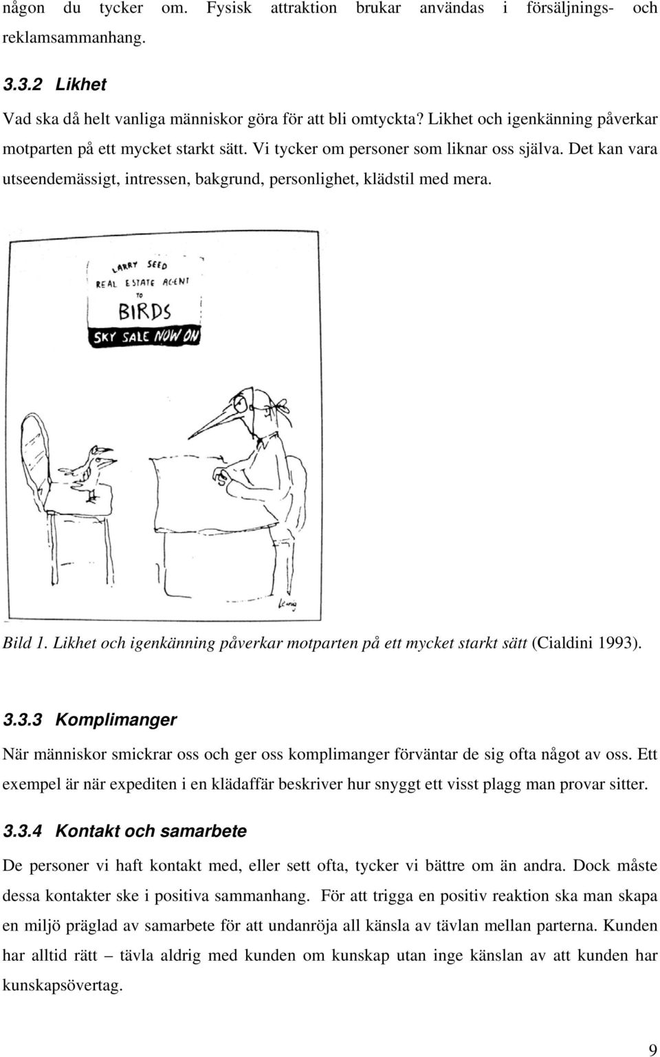 Bild 1. Likhet och igenkänning påverkar motparten på ett mycket starkt sätt (Cialdini 1993). 3.3.3 Komplimanger När människor smickrar oss och ger oss komplimanger förväntar de sig ofta något av oss.