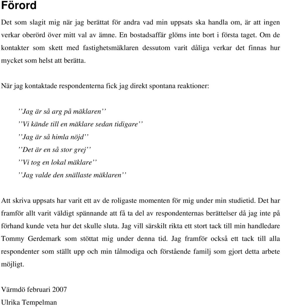 När jag kontaktade respondenterna fick jag direkt spontana reaktioner: Jag är så arg på mäklaren Vi kände till en mäklare sedan tidigare Jag är så himla nöjd Det är en så stor grej Vi tog en lokal