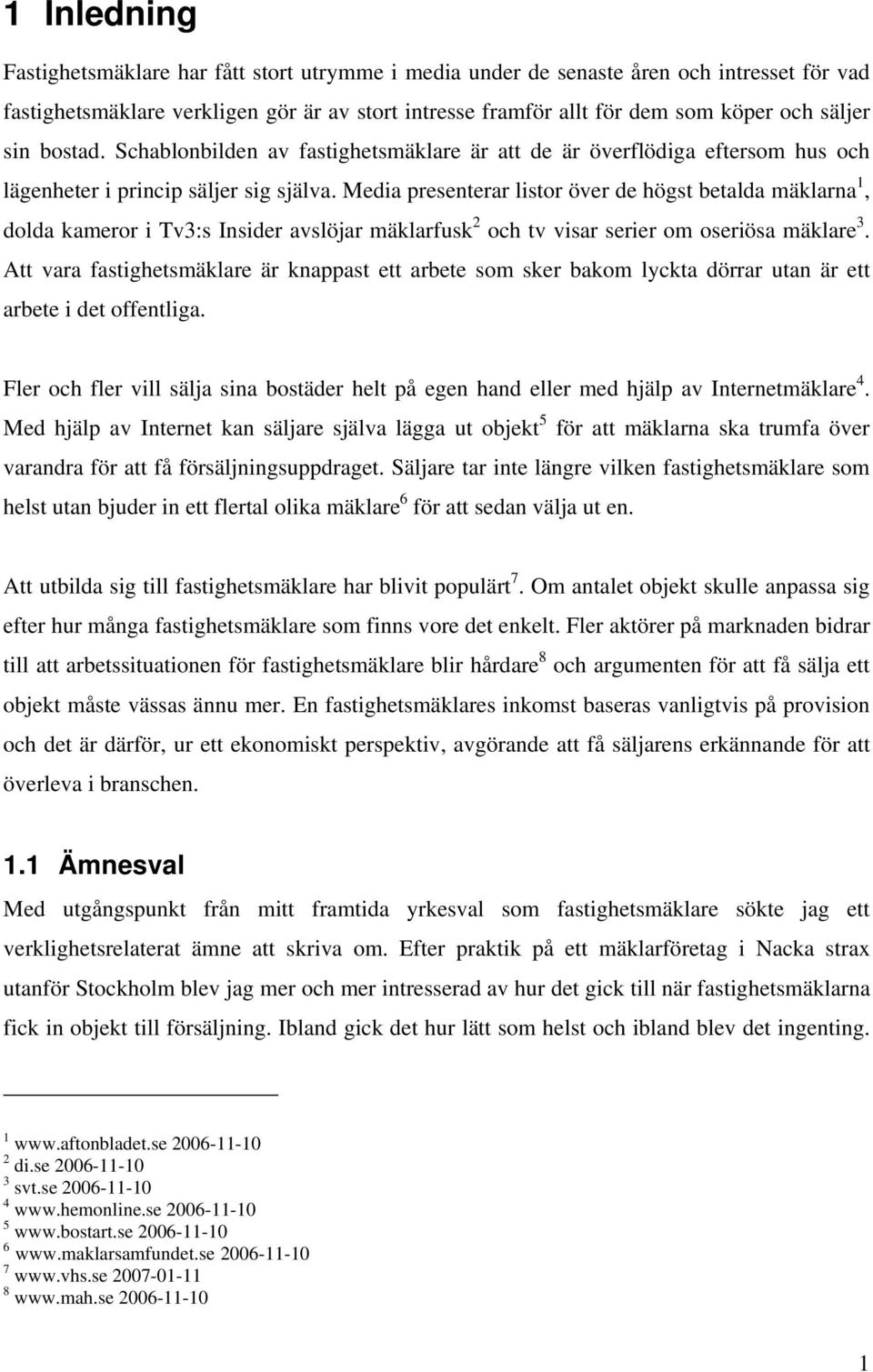 Media presenterar listor över de högst betalda mäklarna 1, dolda kameror i Tv3:s Insider avslöjar mäklarfusk 2 och tv visar serier om oseriösa mäklare 3.