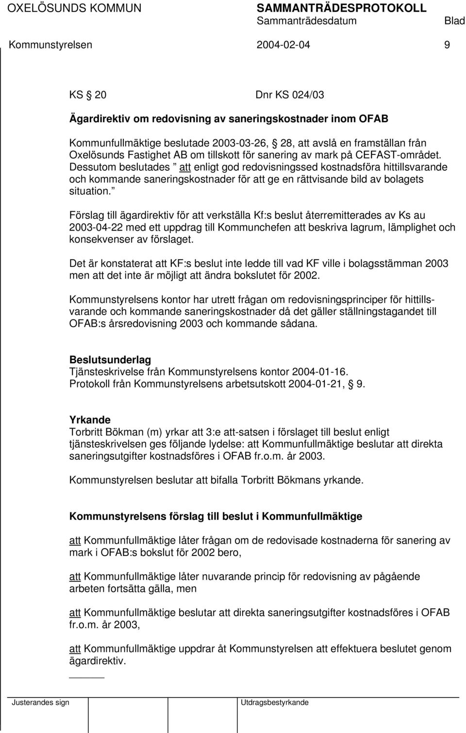 Dessutom beslutades att enligt god redovisningssed kostnadsföra hittillsvarande och kommande saneringskostnader för att ge en rättvisande bild av bolagets situation.