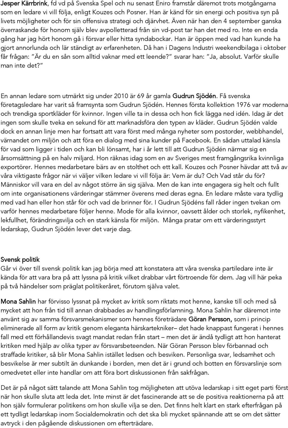 Även när han den 4 september ganska överraskande för honom själv blev avpolletterad från sin vd-post tar han det med ro. Inte en enda gång har jag hört honom gå i försvar eller hitta syndabockar.