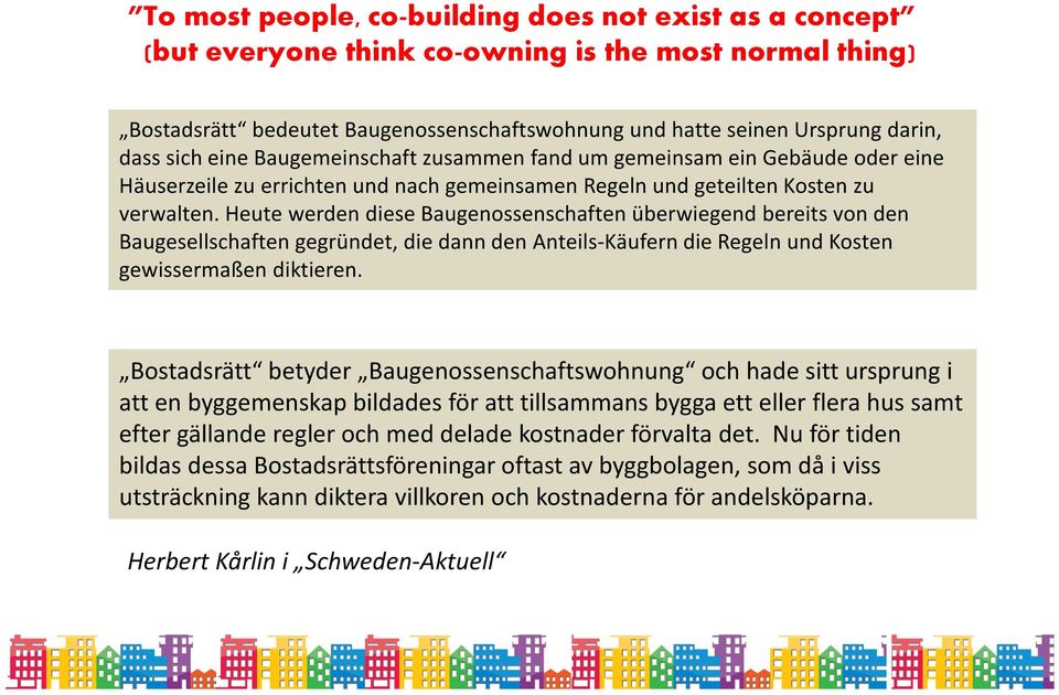 Heute werden diese Baugenossenschaften überwiegend bereits von den Baugesellschaften gegründet, die dann den Anteils-Käufern die Regeln und Kosten gewissermaßen diktieren.