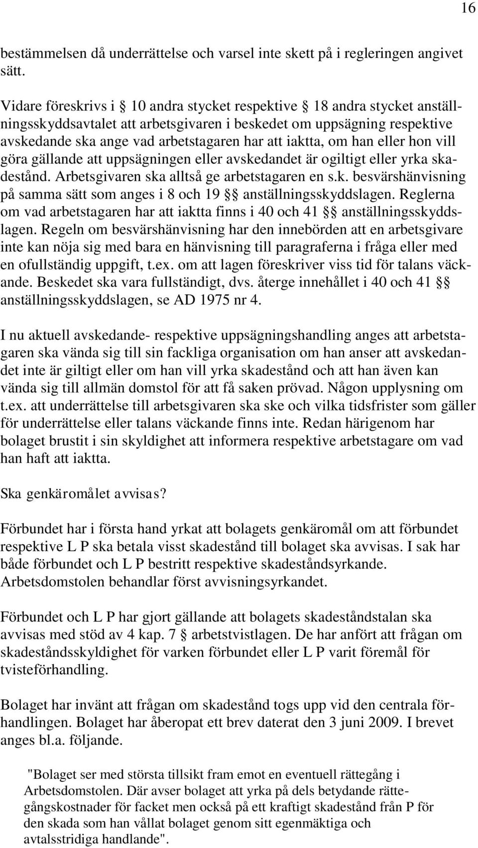 om han eller hon vill göra gällande att uppsägningen eller avskedandet är ogiltigt eller yrka skadestånd. Arbetsgivaren ska alltså ge arbetstagaren en s.k. besvärshänvisning på samma sätt som anges i 8 och 19 anställningsskyddslagen.