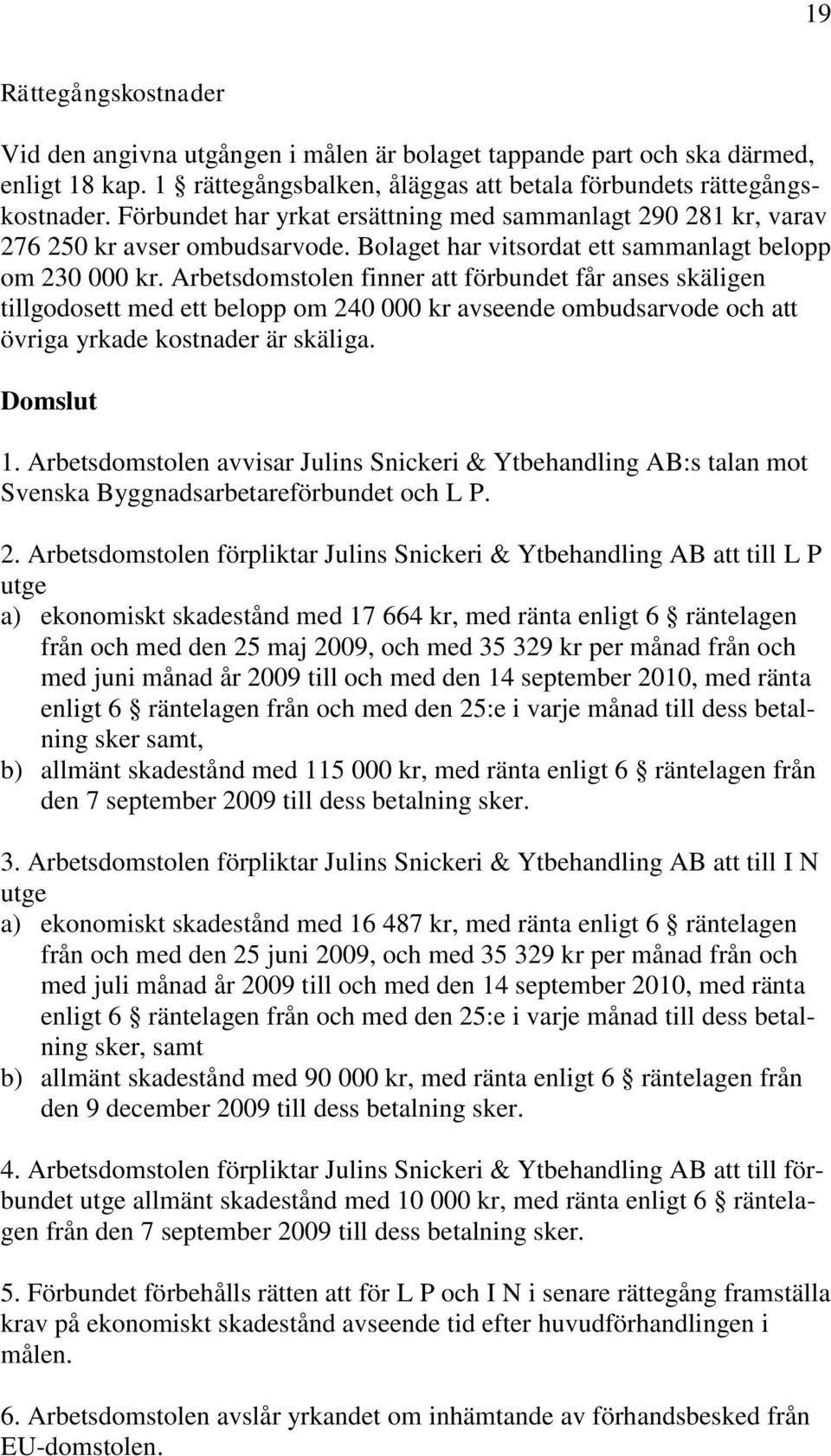 Arbetsdomstolen finner att förbundet får anses skäligen tillgodosett med ett belopp om 240 000 kr avseende ombudsarvode och att övriga yrkade kostnader är skäliga. Domslut 1.