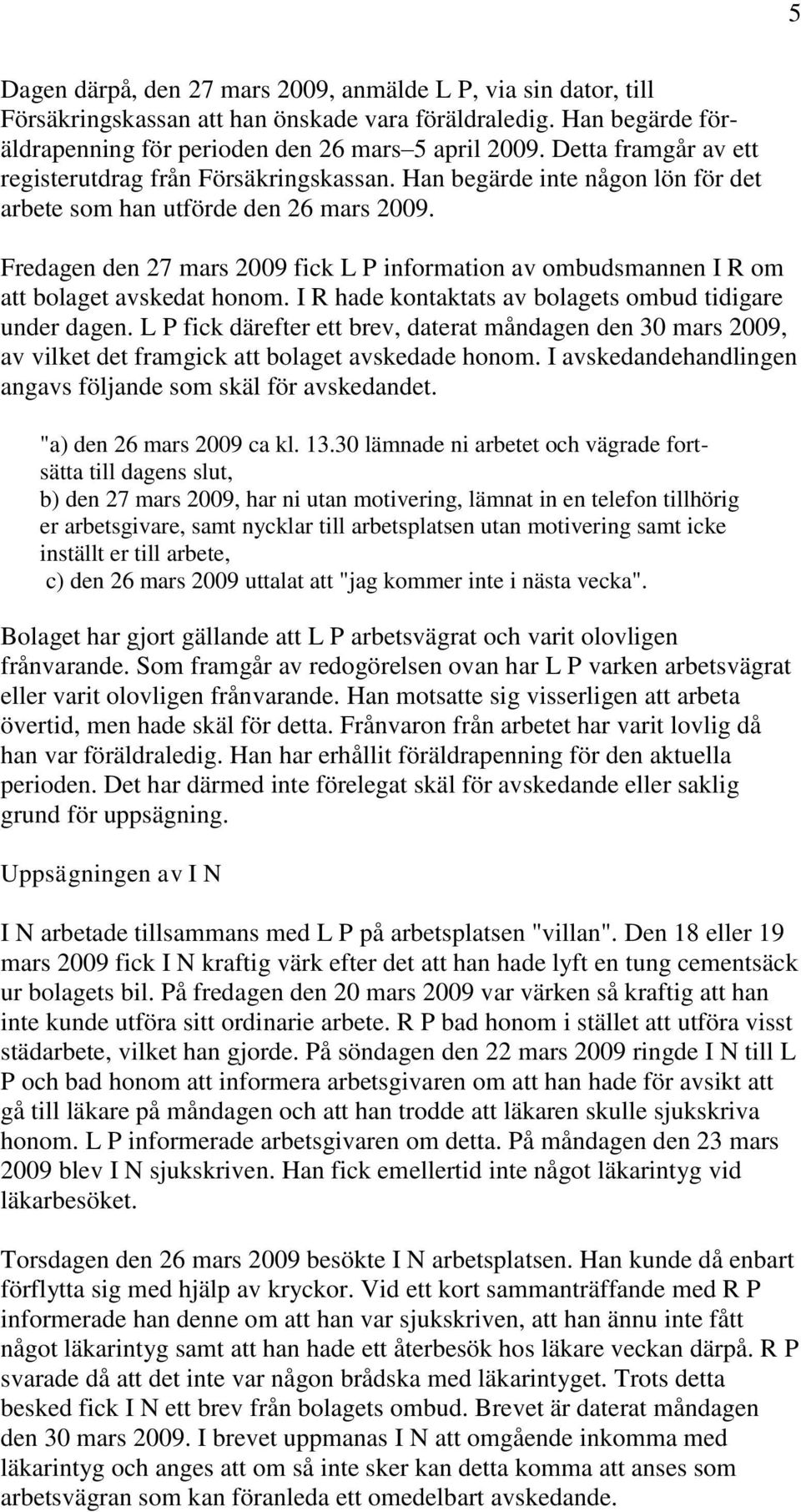 Fredagen den 27 mars 2009 fick L P information av ombudsmannen I R om att bolaget avskedat honom. I R hade kontaktats av bolagets ombud tidigare under dagen.