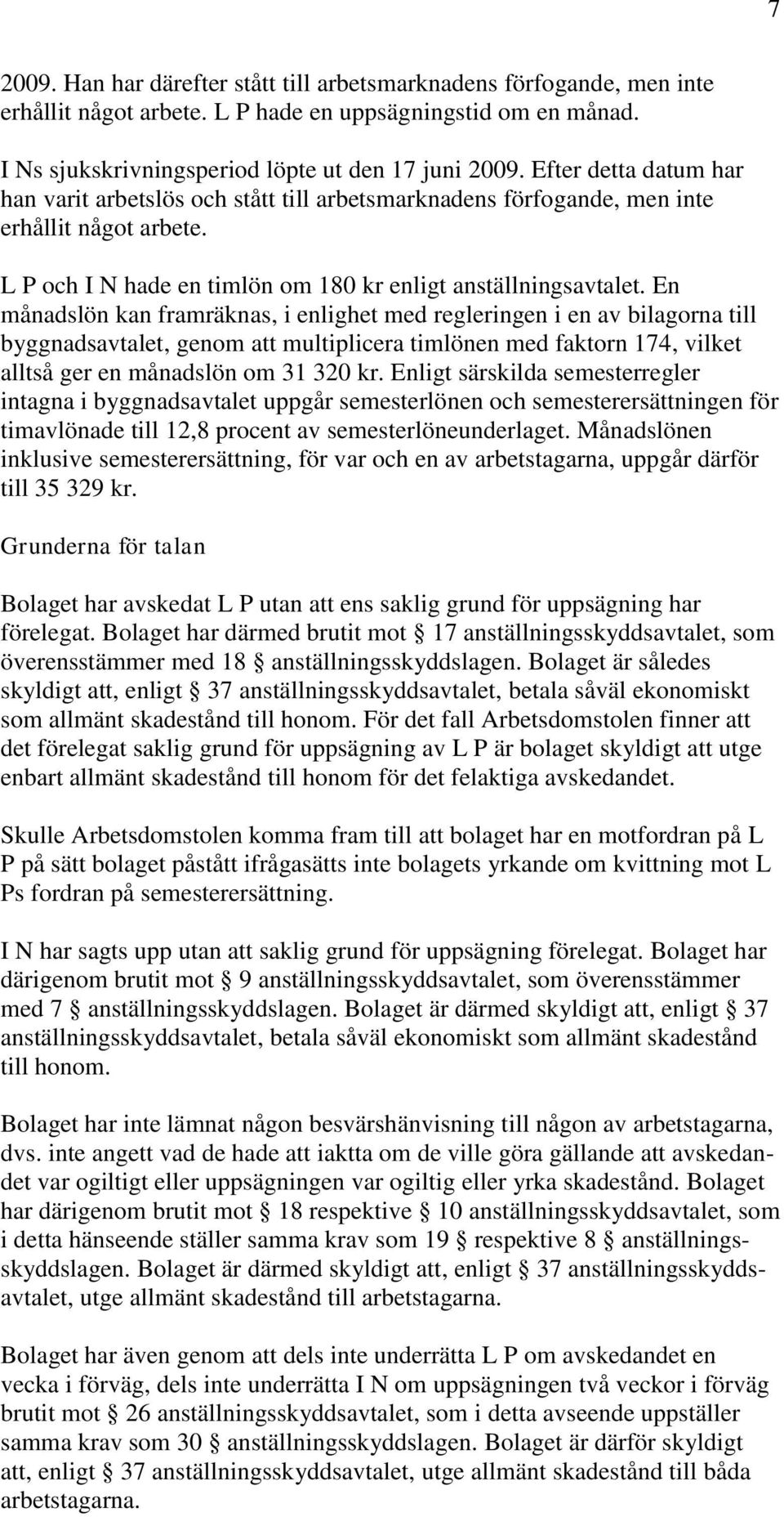 En månadslön kan framräknas, i enlighet med regleringen i en av bilagorna till byggnadsavtalet, genom att multiplicera timlönen med faktorn 174, vilket alltså ger en månadslön om 31 320 kr.