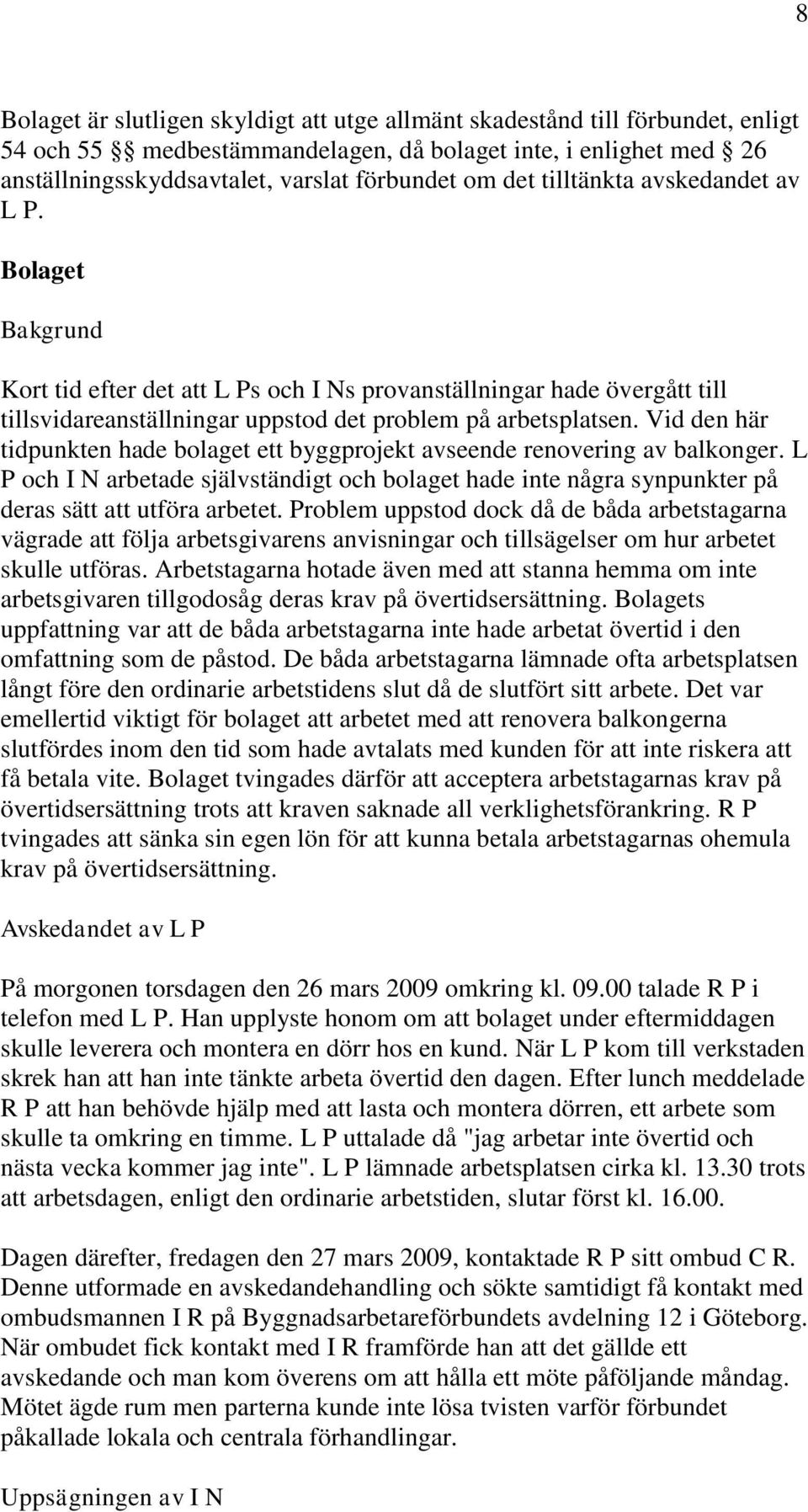 Vid den här tidpunkten hade bolaget ett byggprojekt avseende renovering av balkonger. L P och I N arbetade självständigt och bolaget hade inte några synpunkter på deras sätt att utföra arbetet.